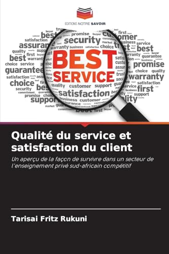 Qualité du service et satisfaction du client: Un aperçu de la façon de survivre dans un secteur de l'enseignement privé sud-africain compétitif von Editions Notre Savoir