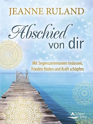 Abschied von dir: Mit Segenszeremonien loslassen, Frieden finden und Kraft schöpfen von Schirner Verlag