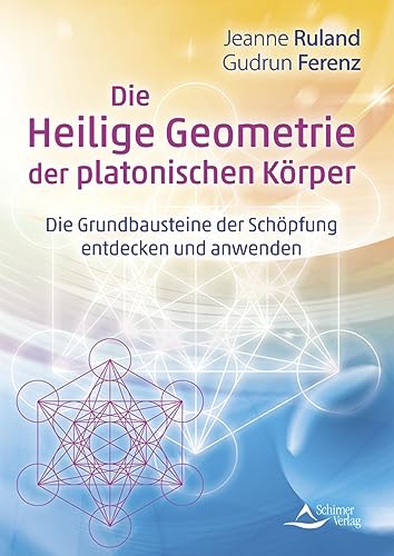 Die Heilige Geometrie der platonischen Körper: Die Grundbausteine der Schöpfung entdecken und anwenden