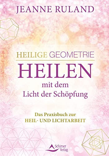 Heilige Geometrie - Heilen mit dem Licht der Schöpfung: Das Praxisbuch zur Heil- und Lichtarbeit Heilige Geometrie - Heilen mit dem Licht der Schöpfung: Das Praxisbuch zur Heil- und Lichtarbeit