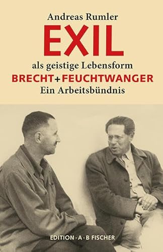 EXIL als geistige Lebensform: Brecht + Feuchtwanger. Ein Arbeitsbündnis