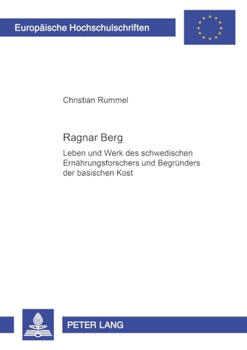 Ragnar Berg: Leben und Werk des schwedischen Ernährungsforschers und Begründers der basischen Kost (Europäische Hochschulschriften / European ... Universitaires Européennes, Band 10)