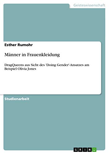 Männer in Frauenkleidung: DragQueens aus Sicht des 'Doing Gender'-Ansatzes am Beispiel Olivia Jones Männer in Frauenkleidung: DragQueens aus Sicht des 'Doing Gender'-Ansatzes am Beispiel Olivia Jones