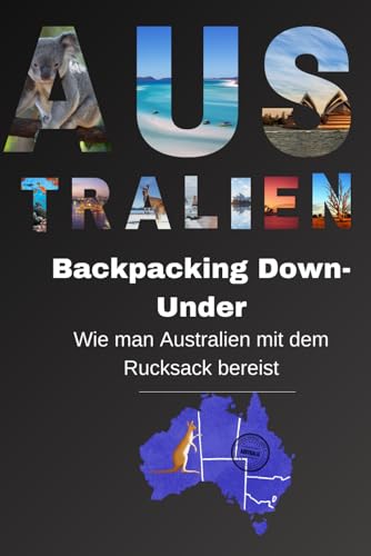 Backpacking Down-Under: Wie man Australien mit dem Rucksack bereist (Backpacking und Reiseguides) Backpacking Down-Under: Wie man Australien mit dem Rucksack bereist (Backpacking und Reiseguides)