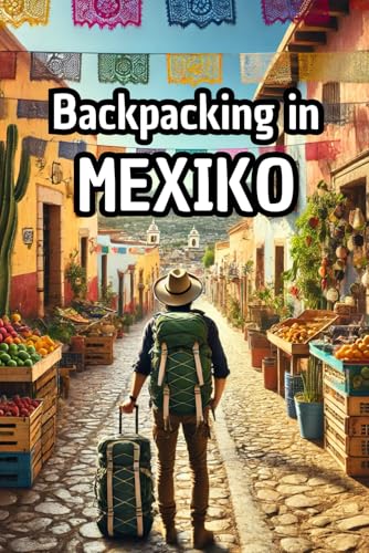 Backpacking in Mexiko: Ein ausführlicher Reiseguide mit Infos zu Orten, Sehenswürdigkeiten, Kosten, Fortbewegung und vielem mehr! (Backpacking und Reiseguides) von Independently published