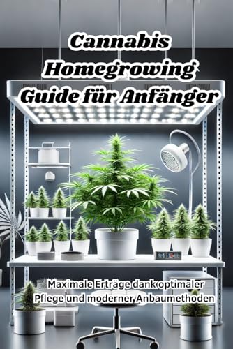 Cannabis Homegrowing Guide für Anfänger: Maximale Erträge dank optimaler Pflege und moderner Anbaumethoden (Sachbücher) von Independently published