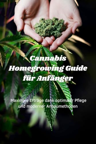 Cannabis Homegrowing Guide für Anfänger: Maximale Erträge dank optimaler Pflege und moderner Anbaumethoden (Interessante Bücher über Gesundheit, Finanzen, Sport und Lifestyle)
