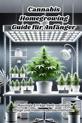 Cannabis Homegrowing Guide für Anfänger: Maximale Erträge dank optimaler Pflege und moderner Anbaumethoden (Sachbücher) von Independently published