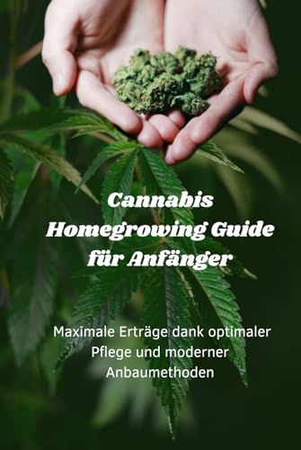 Cannabis Homegrowing Guide für Anfänger: Maximale Erträge dank optimaler Pflege und moderner Anbaumethoden (Sachbücher)