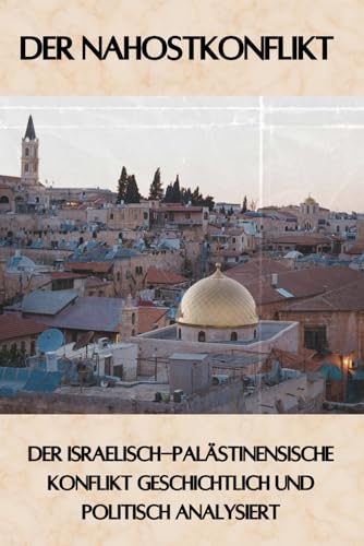 Der Nahostkonflikt: Der Israelisch-palästinensische Konflikt geschichtlich und politisch analysiert (Geschichte - Eine Reise durch die Epochen)
