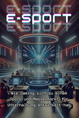 Der rasante Aufstieg des E-Sports: Wie Gaming sich zu einem Sport und Massenmarkt für Unterhaltung entwickelt hat (Sachbücher) von Independently published