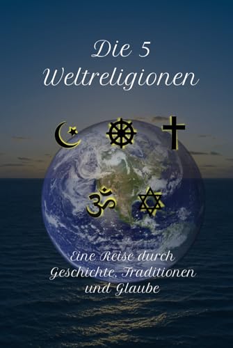 Die 5 Weltreligionen: Eine Reise durch Geschichte, Traditionen und Glaube (Geschichte - Eine Reise durch die Epochen) von Independently published