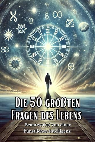 Die 50 größten Fragen des Lebens: Beantwortet von einer künstlichen Intelligenz (Philosophie, Gesundheit und Spiritualität) von Independently published