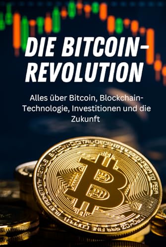 Die Bitcoin-Revolution: Alles über Bitcoin, Blockchain-Technologie, Investitionen und die Zukunft (Geld und Finanzen erklärt)