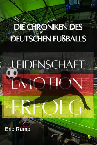 Die Chroniken des deutschen Fußballs: Leidenschaft. Emotion. Erfolg. - Alle großen Spieler, Tuniere, Pokale und unvergesslichen Momente (Geschichte - Eine Reise durch die Epochen)
