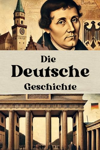 Die Deutsche Geschichte: Deutschlands Weg durch Kaiserreich, Weltkriege, Teilung und Wiedervereinigung bis zur modernen Demokratie (Geschichte - Eine Reise durch die Epochen) von Independently published