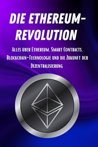 Die Ethereum-Revolution: Alles über Ethereum, Smart Contracts, Blockchain-Technologie und die Zukunft der Dezentralisierung (Geld und Finanzen erklärt)