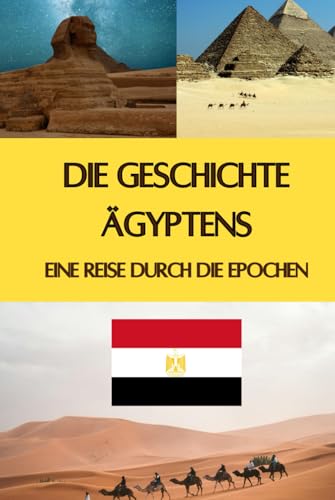 Die Geschichte Ägyptens: Eine Reise durch die Epochen - Pyramiden, Pharaonen, Astronomie und geniale Erfindungen (Geschichte - Eine Reise durch die Epochen)