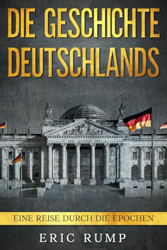 Die Geschichte Deutschlands: Eine Reise durch die Epochen - von den Germanen über den 2. Weltkrieg bis zum 21. Jahrhundert (Geschichte - Eine Reise durch die Epochen) Die Geschichte Deutschlands: Eine Reise durch die Epochen - von den Germanen über den 2. Weltkrieg bis zum 21. Jahrhundert (Geschichte - Eine Reise durch die Epochen) von Independently published