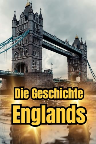Die Geschichte Englands: Eine Reise durch die Epochen: Mittelalter, Kolonialzeit, Viktorianisches Zeitalter, Brexit und Moderne (Geschichte - Eine Reise durch die Epochen) Die Geschichte Englands: Eine Reise durch die Epochen: Mittelalter, Kolonialzeit, Viktorianisches Zeitalter, Brexit und Moderne (Geschichte - Eine Reise durch die Epochen) von Independently published