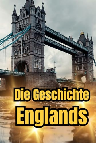 Die Geschichte Englands: Eine Reise durch die Epochen: Mittelalter, Kolonialzeit, Viktorianisches Zeitalter, Brexit und Moderne (Geschichte - Eine Reise durch die Epochen) Die Geschichte Englands: Eine Reise durch die Epochen: Mittelalter, Kolonialzeit, Viktorianisches Zeitalter, Brexit und Moderne (Geschichte - Eine Reise durch die Epochen) von Independently published