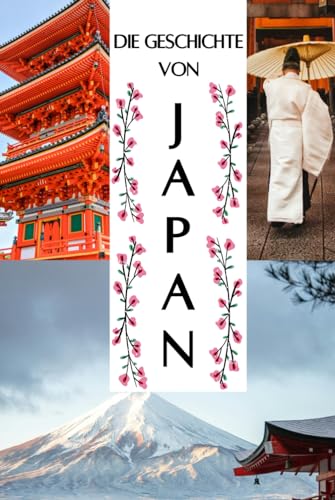 Die Geschichte Japans: Eine Reise durch die Epochen - Von Antike, über Feudalismus, Samurai und Shogune bis zur Vereinigung zur heutigen Weltmacht (Geschichte - Eine Reise durch die Epochen) von Independently published