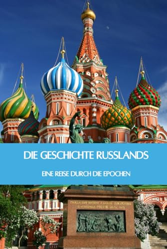 Die Geschichte Russlands: Eine Reise durch die Epochen - Von der Ära der Zaren über die Sowjetunion bis hin zum heutigen Russland (Geschichte - Eine Reise durch die Epochen) von Independently published