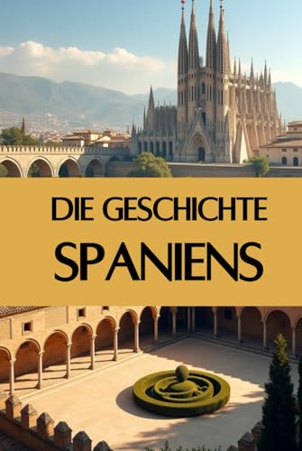 Die Geschichte Spaniens: Eine Reise durch die Epochen - Von der Kolonialmacht zum modernen Spanien (Geschichte - Eine Reise durch die Epochen) von Independently published