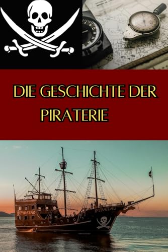 Die Geschichte der Piraterie: Eine Reise durch die Epochen - Vom Englisch-Spanischer Krieg zu modernen Seeräubern (Geschichte - Eine Reise durch die Epochen)