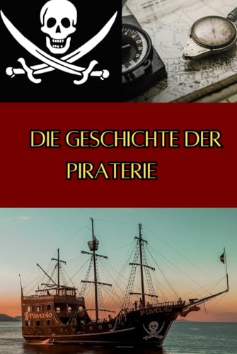 Die Geschichte der Piraterie: Eine Reise durch die Epochen - Vom Englisch-Spanischer Krieg zu modernen Seeräubern (Geschichte - Eine Reise durch die Epochen) von Independently published