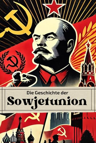 Die Geschichte der Sowjetunion: Von Lenin bis Gorbatschow: Revolution, Repression und Reformen im Schatten des Kalten Krieges (Geschichte - Eine Reise durch die Epochen) von Independently published