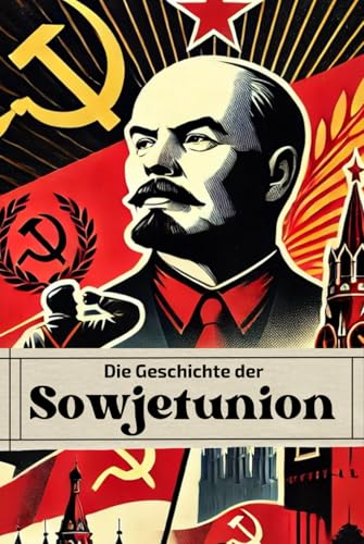 Die Geschichte der Sowjetunion: Von Lenin bis Gorbatschow: Revolution, Repression und Reformen im Schatten des Kalten Krieges (Geschichte - Eine Reise durch die Epochen) von Independently published