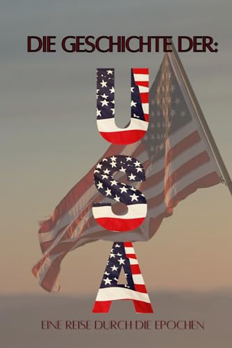 Die Geschichte der USA: Eine Reise durch die Epochen: Wirtschaft, Kultur und Politik von den Ureinwohner über Kolonien, 1. und 2. Weltkrieg, kalter ... (Geschichte - Eine Reise durch die Epochen) Die Geschichte der USA: Eine Reise durch die Epochen: Wirtschaft, Kultur und Politik von den Ureinwohner über Kolonien, 1. und 2. Weltkrieg, kalter ... (Geschichte - Eine Reise durch die Epochen)