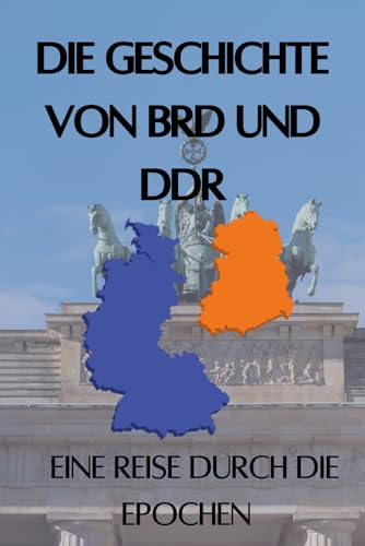 Die Geschichte von BRD und DDR: Eine Reise durch die Epochen - die historischen und politischen Umstände der Teilung Deutschlands erklärt (Geschichte - Eine Reise durch die Epochen)