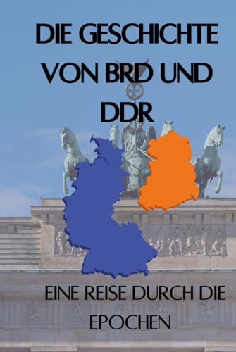 Die Geschichte von BRD und DDR: Eine Reise durch die Epochen - die historischen und politischen Umstände der Teilung Deutschlands erklärt (Geschichte - Eine Reise durch die Epochen) von Independently published