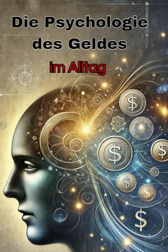 Die Psychologie des Geldes im Alltag: Vermögensaufbau und Sparstrategien für jedermann (Geld und Finanzen erklärt)