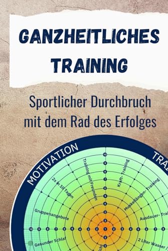Ganzheitliches Training: Sportlicher Durchbruch mit dem Rad des Erfolges (Interessante Bücher über Gesundheit, Finanzen, Sport und Lifestyle) Ganzheitliches Training: Sportlicher Durchbruch mit dem Rad des Erfolges (Interessante Bücher über Gesundheit, Finanzen, Sport und Lifestyle)