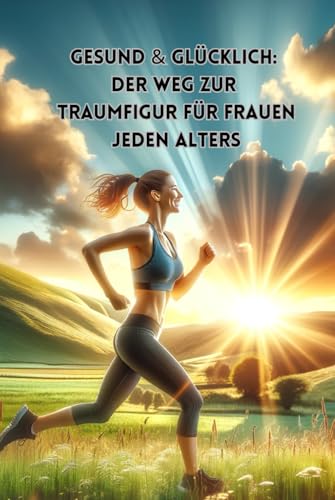 Gesund & Glücklich: Der Weg zur Traumfigur für Frauen jeden Alters: Fit werden mit Sport, Ernährung und positver Psychologie || Egal ob für den ... (Philosophie, Gesundheit und Spiritualität) von Independently published