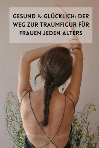 Gesund & Glücklich: Der Weg zur Traumfigur für Frauen jeden Alters: Fit werden mit Sport, Ernährung und positver Psychologie || Egal ob für den ... Gesundheit, Finanzen, Sport und Lifestyle)