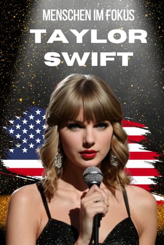 Menschen im Fokus: Die Taylor Swift Biografie: Sängerin und Popikone (Menschen im Fokus: spannende Biografien)