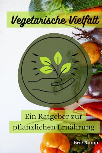 Vegetarische Vielfalt: Ein Ratgeber zur pflanzlichen Ernährung (Interessante Bücher über Gesundheit, Finanzen, Sport und Lifestyle) Vegetarische Vielfalt: Ein Ratgeber zur pflanzlichen Ernährung (Interessante Bücher über Gesundheit, Finanzen, Sport und Lifestyle)