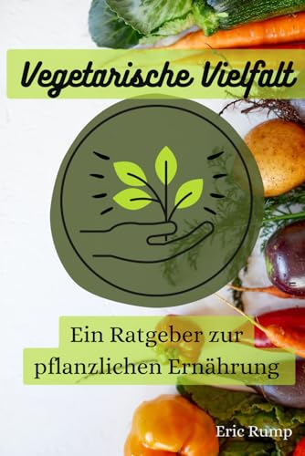 Vegetarische Vielfalt: Ein Ratgeber zur pflanzlichen Ernährung (Interessante Bücher über Gesundheit, Finanzen, Sport und Lifestyle) Vegetarische Vielfalt: Ein Ratgeber zur pflanzlichen Ernährung (Interessante Bücher über Gesundheit, Finanzen, Sport und Lifestyle)