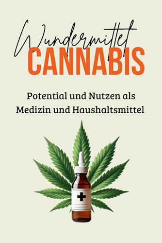 Wundermittel Cannabis: Potential und Nutzen als Medizin und Haushaltsmittel - Einsatzmöglichkeiten von Cannabis für zu Hause (Sachbücher) von Independently published