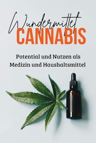 Wundermittel Cannabis: Potential und Nutzen als Medizin und Haushaltsmittel - Einsatzmöglichkeiten von Cannabis für zu Hause (Interessante Bücher über Gesundheit, Finanzen, Sport und Lifestyle)