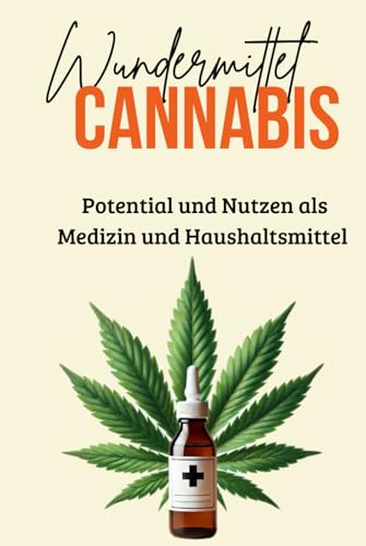 Wundermittel Cannabis: Potential und Nutzen als Medizin und Haushaltsmittel - Einsatzmöglichkeiten von Cannabis für zu Hause (Sachbücher) von Independently published