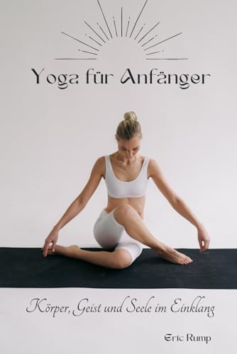 Yoga für Anfänger: Beginne deine Reise (* mit 10 Yogastilen und Programmen zum ausprobieren) (Interessante Bücher über Gesundheit, Finanzen, Sport und Lifestyle)