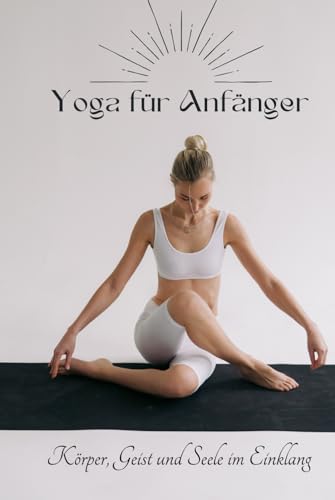 Yoga für Anfänger: Beginne deine Reise (* mit 10 Yogastilen und Programmen zum ausprobieren) (Interessante Bücher über Gesundheit, Finanzen, Sport und Lifestyle)