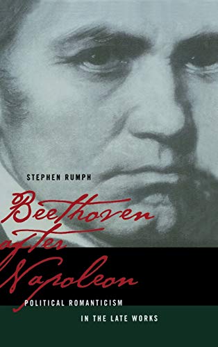 Beethoven After Napoleon: Political Romanticism in the Late Works (CALIFORNIA STUDIES IN 19TH CENTURY MUSIC, Band 14)