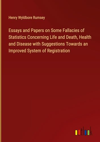 Essays and Papers on Some Fallacies of Statistics Concerning Life and Death, Health and Disease with Suggestions Towards an Improved System of Registration von Outlook Verlag