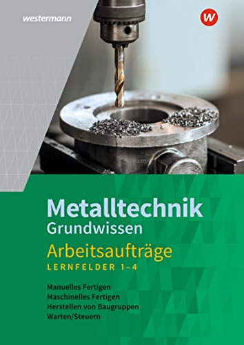 Metalltechnik Grundwissen: Lernfelder 1-4 Arbeitsaufträge
